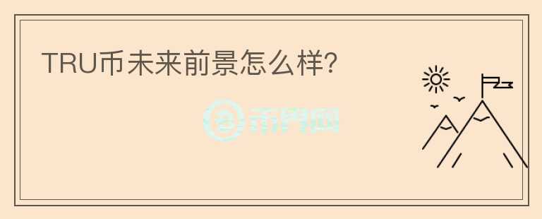 TRU幣未來前景怎么樣？
