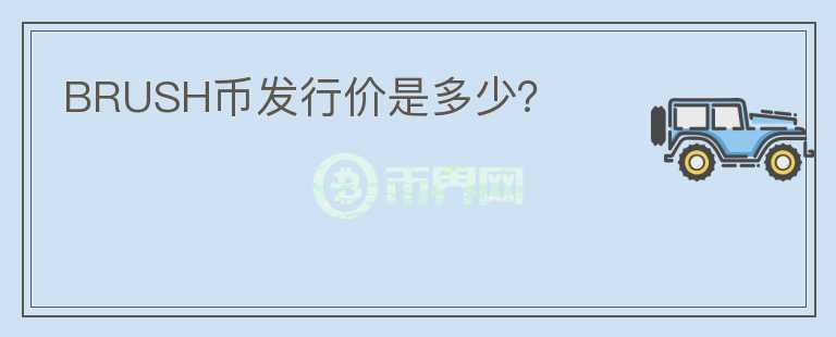 BRUSH幣發(fā)行價(jià)是多少？