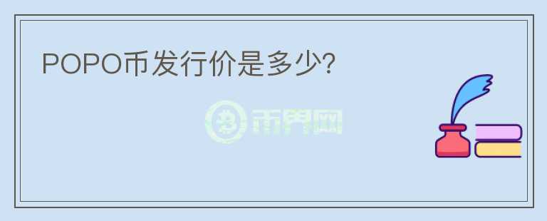 POPO幣發(fā)行價(jià)是多少？