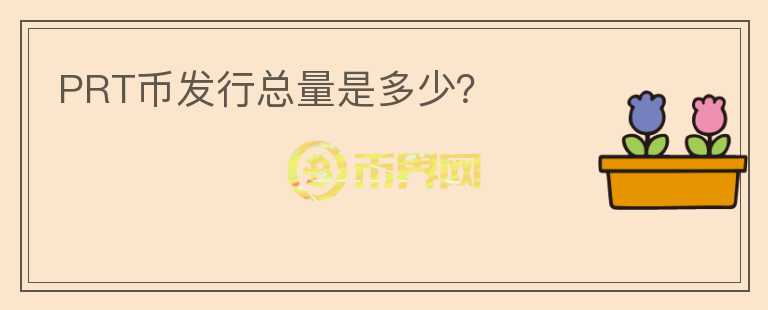 PRT幣發(fā)行總量是多少？