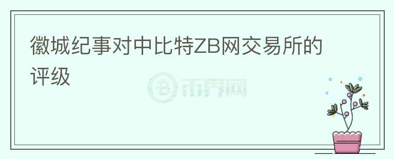 徽城紀(jì)事對(duì)中比特ZB網(wǎng)交易所的評(píng)級(jí)