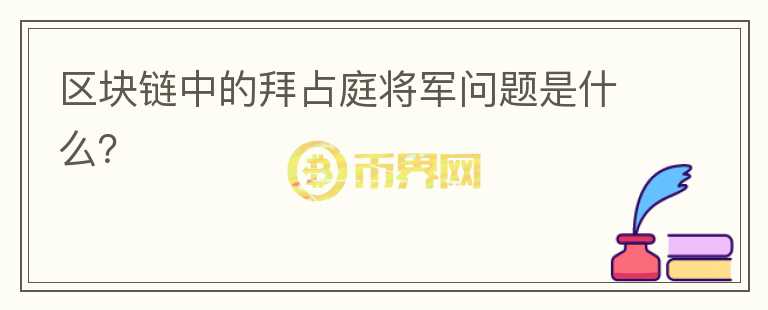 區(qū)塊鏈中的拜占庭將軍問題是什么？