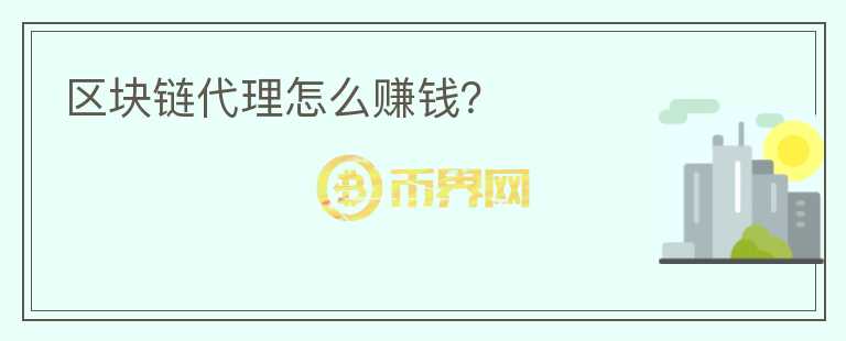 區(qū)塊鏈代理怎么賺錢？