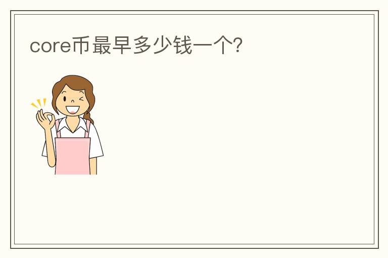 core幣最早多少錢一個(gè)？