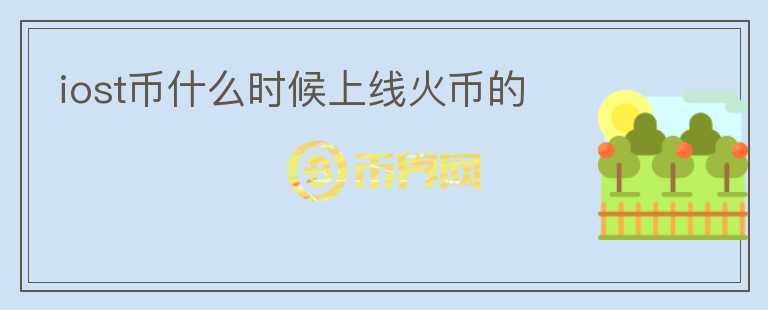 iost幣什么時(shí)候上線火幣的