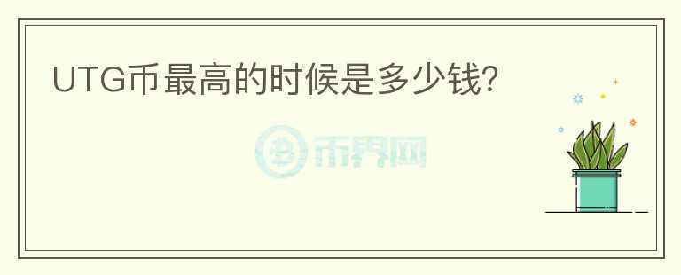 UTG幣最高的時候是多少錢？