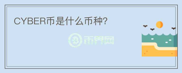 CYBER幣是什么幣種？