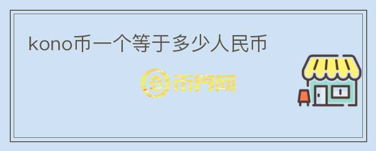 kono幣一個等于多少人民幣