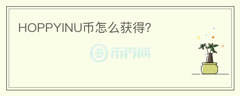 HOPPYINU幣怎么獲得？