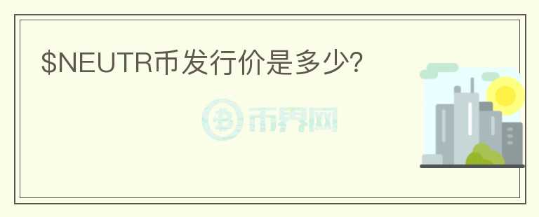 $NEUTR幣發(fā)行價是多少？