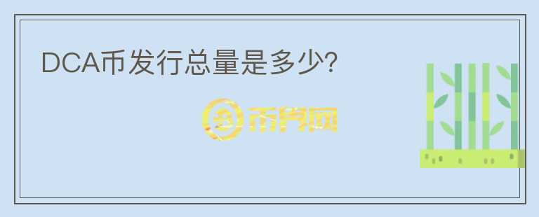 DCA幣發(fā)行總量是多少？