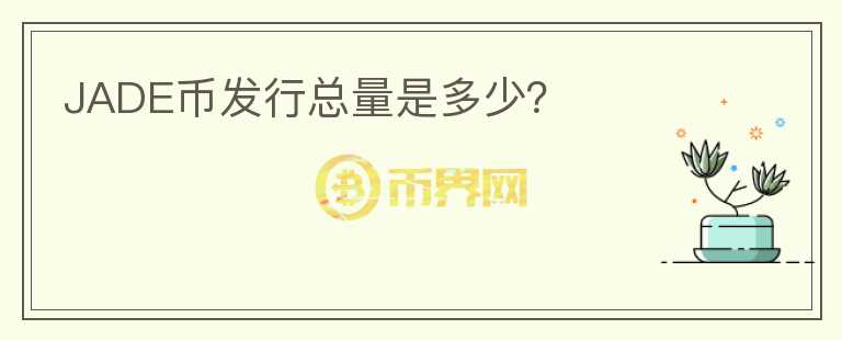 JADE幣發(fā)行總量是多少？