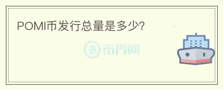 POMI幣發(fā)行總量是多少？