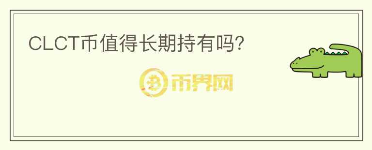 CLCT幣值得長期持有嗎？