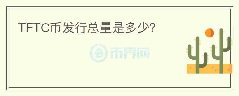 TFTC幣發(fā)行總量是多少？