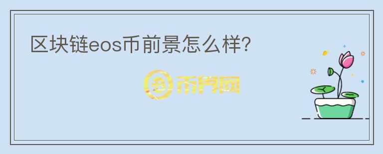 區(qū)塊鏈eos幣前景怎么樣？