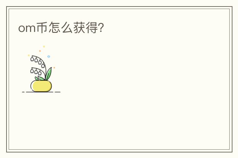 om幣怎么獲得？
