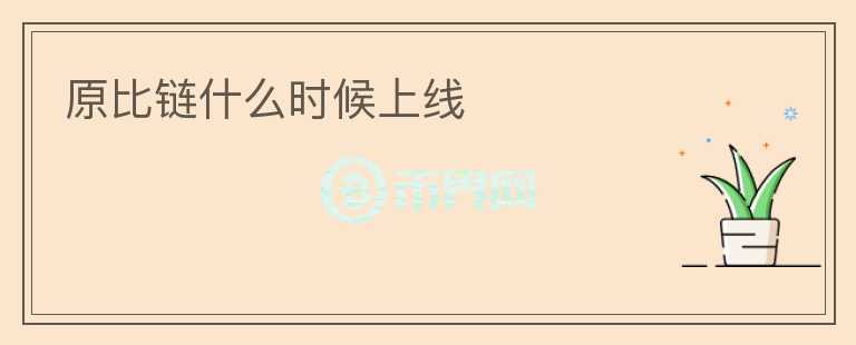原比鏈?zhǔn)裁磿r(shí)候上線