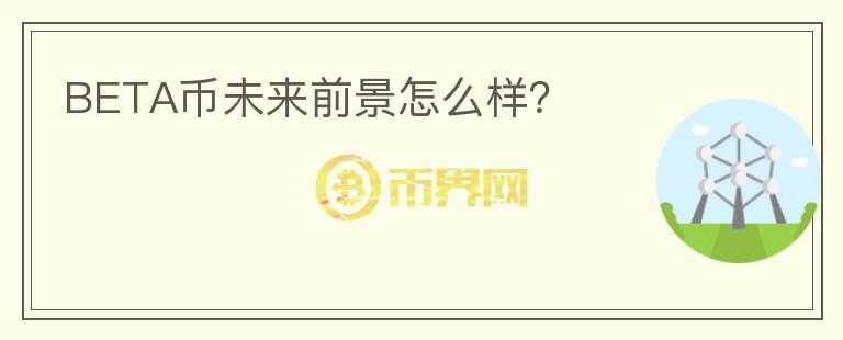 BETA幣未來前景怎么樣？