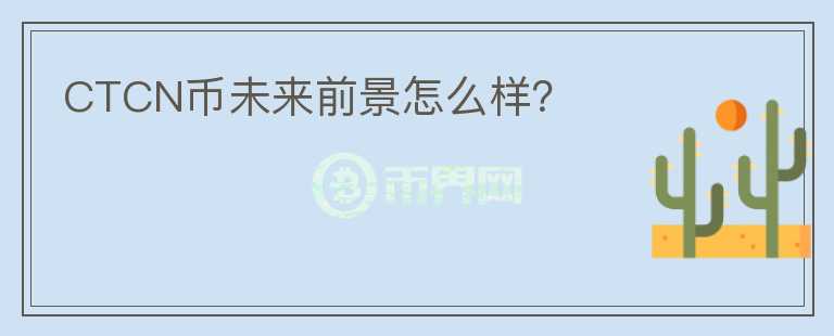 CTCN幣未來前景怎么樣？