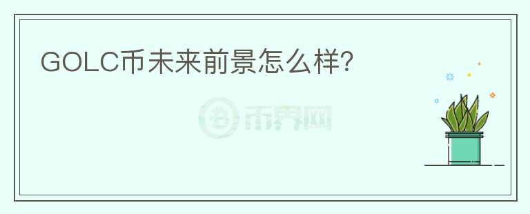 GOLC幣未來前景怎么樣？
