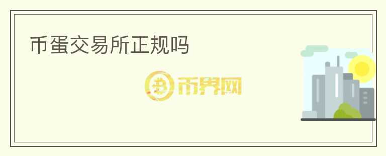 幣蛋交易所正規(guī)嗎