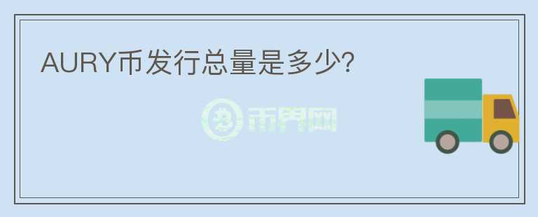 AURY幣發(fā)行總量是多少？