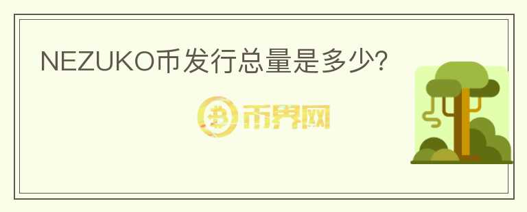 NEZUKO幣發(fā)行總量是多少？