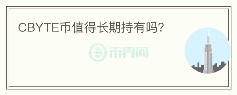 CBYTE幣值得長(zhǎng)期持有嗎？