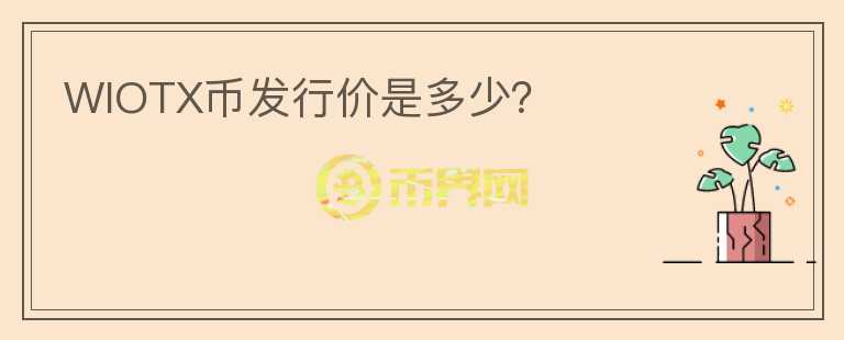 WIOTX幣發(fā)行價(jià)是多少？