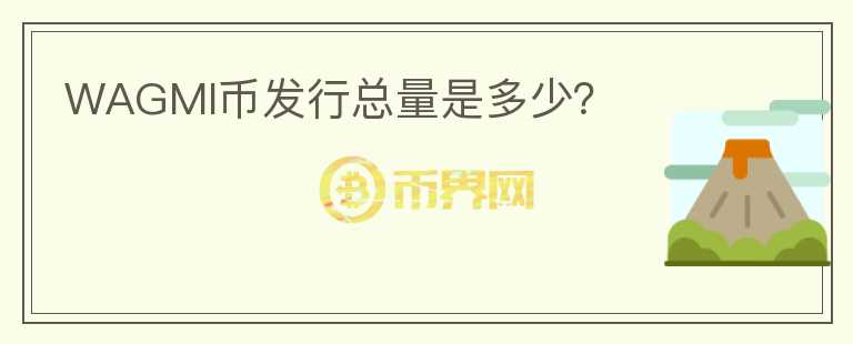 WAGMI幣發(fā)行總量是多少？