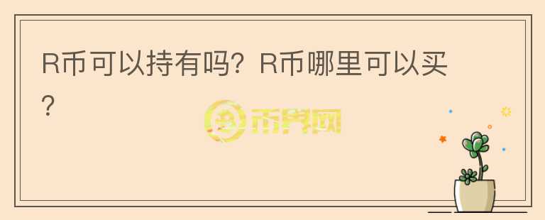 R幣可以持有嗎？R幣哪里可以買？