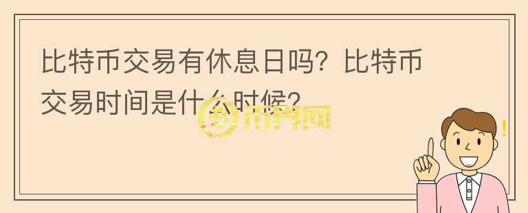 比特幣交易有休息日嗎？比特幣交易時間是什么時候？