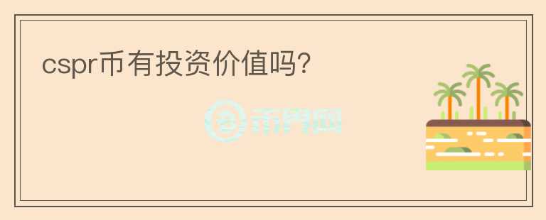 cspr幣有投資價(jià)值嗎？