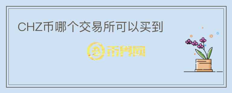 CHZ幣哪個(gè)交易所可以買到