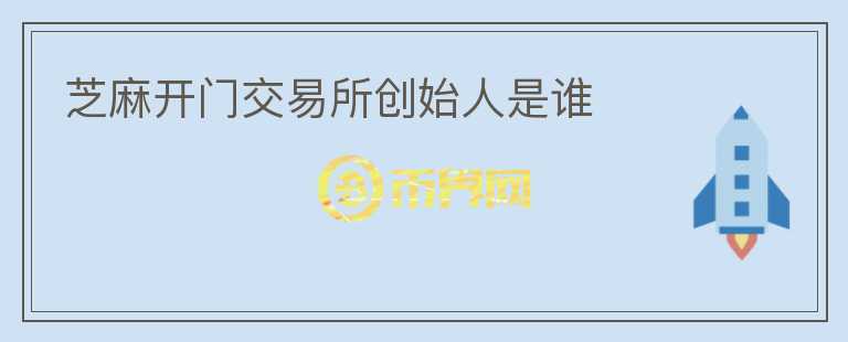 芝麻開(kāi)門(mén)交易所創(chuàng)始人是誰(shuí)