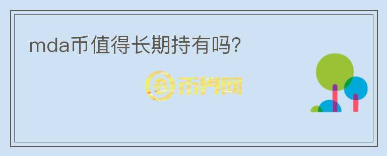 mda幣值得長(zhǎng)期持有嗎？