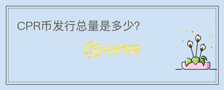 CPR幣發(fā)行總量是多少？