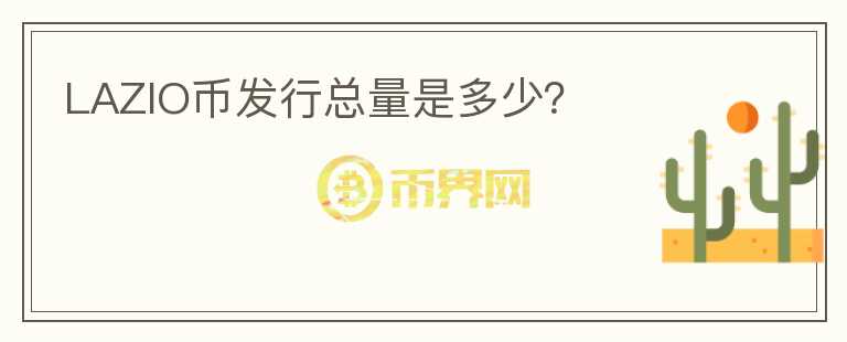 LAZIO幣發(fā)行總量是多少？