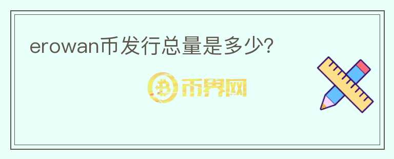 erowan幣發(fā)行總量是多少？