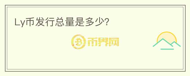 Ly幣發(fā)行總量是多少？