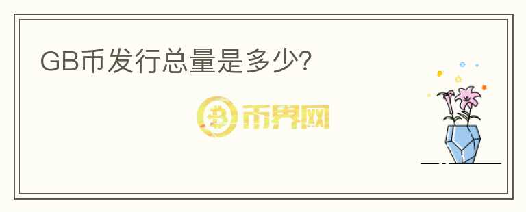 GB幣發(fā)行總量是多少？