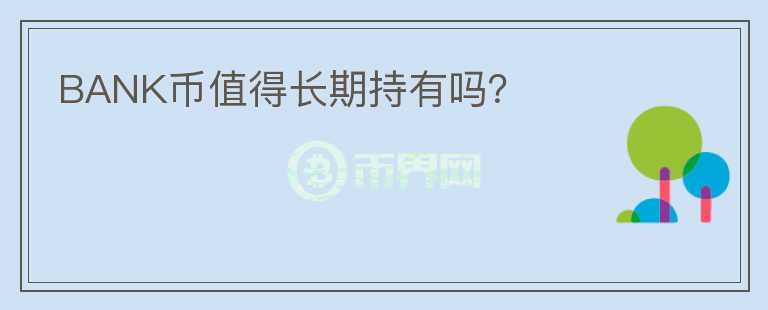 BANK幣值得長(zhǎng)期持有嗎？