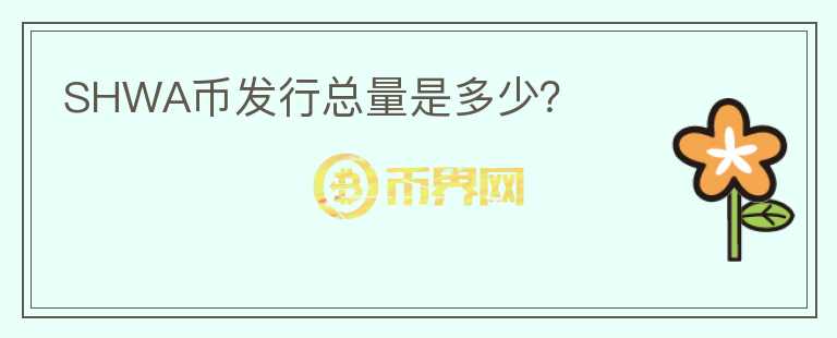SHWA幣發(fā)行總量是多少？