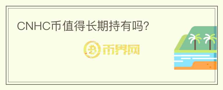 CNHC幣值得長(zhǎng)期持有嗎？