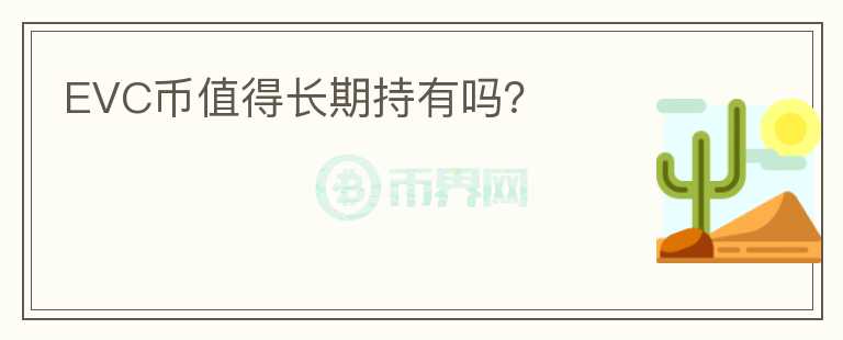 EVC幣值得長(zhǎng)期持有嗎？