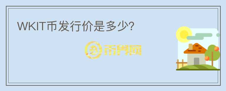 WKIT幣發(fā)行價(jià)是多少?