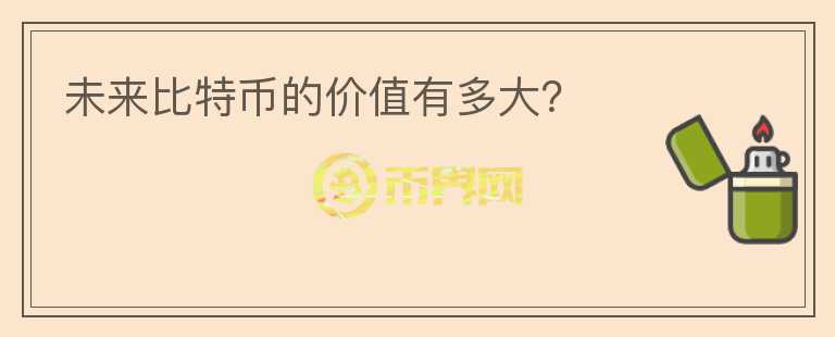 未來(lái)比特幣的價(jià)值有多大？