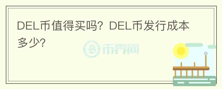DEL幣值得買嗎？DEL幣發(fā)行成本多少？