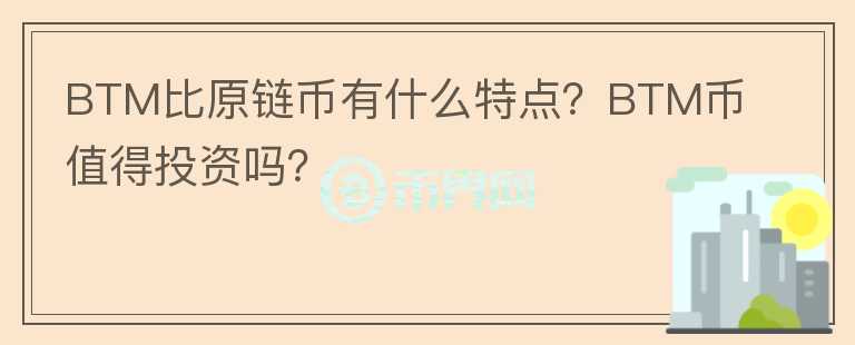 BTM比原鏈幣有什么特點？BTM幣值得投資嗎？